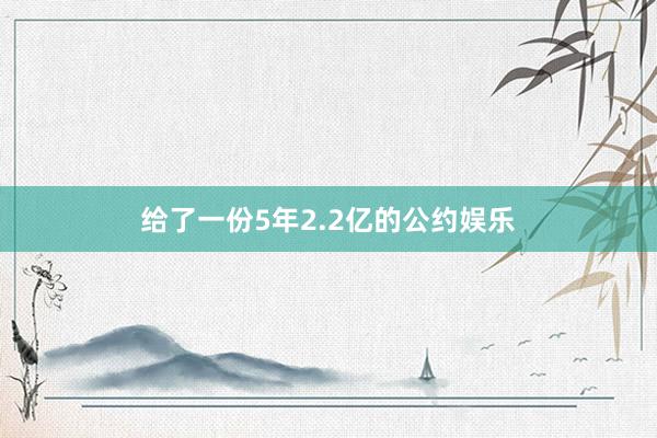 给了一份5年2.2亿的公约娱乐