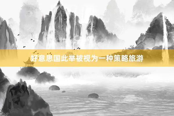 好意思国此举被视为一种策略旅游