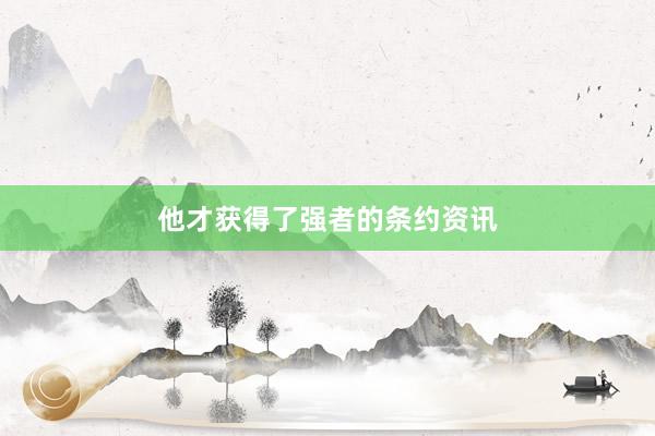 他才获得了强者的条约资讯