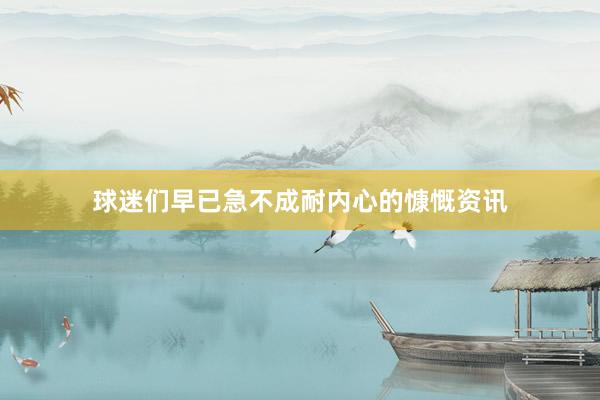 球迷们早已急不成耐内心的慷慨资讯