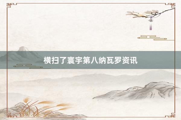 横扫了寰宇第八纳瓦罗资讯