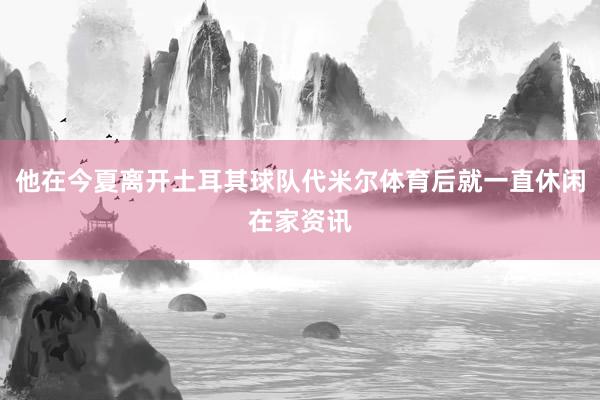 他在今夏离开土耳其球队代米尔体育后就一直休闲在家资讯
