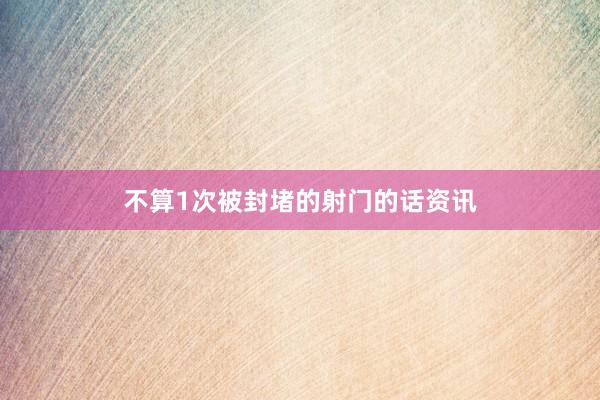不算1次被封堵的射门的话资讯