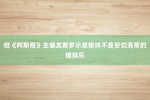 但《阿斯报》主编龙赛罗示意输球不是安切洛蒂的错娱乐