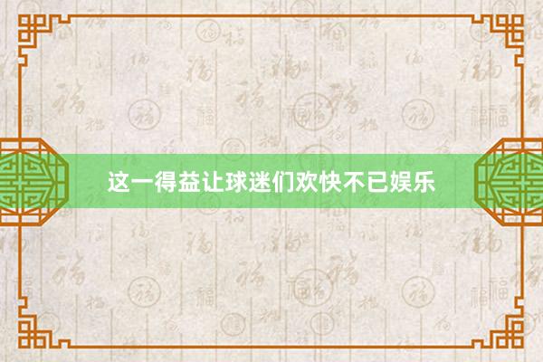 这一得益让球迷们欢快不已娱乐