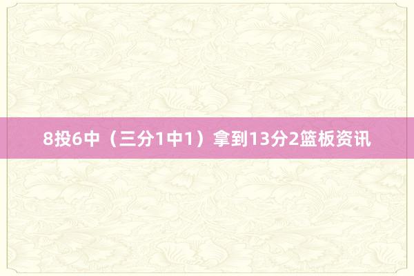 8投6中（三分1中1）拿到13分2篮板资讯