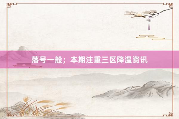 落号一般;本期注重三区降温资讯