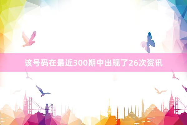 该号码在最近300期中出现了26次资讯