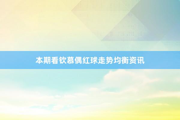 本期看钦慕偶红球走势均衡资讯
