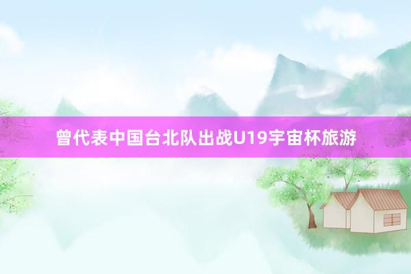 曾代表中国台北队出战U19宇宙杯旅游