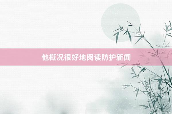 他概况很好地阅读防护新闻