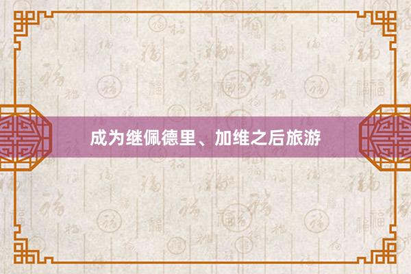 成为继佩德里、加维之后旅游
