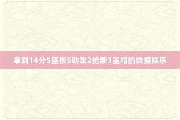 拿到14分5篮板5助攻2抢断1盖帽的数据娱乐