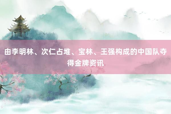 由李明林、次仁占堆、宝林、王强构成的中国队夺得金牌资讯