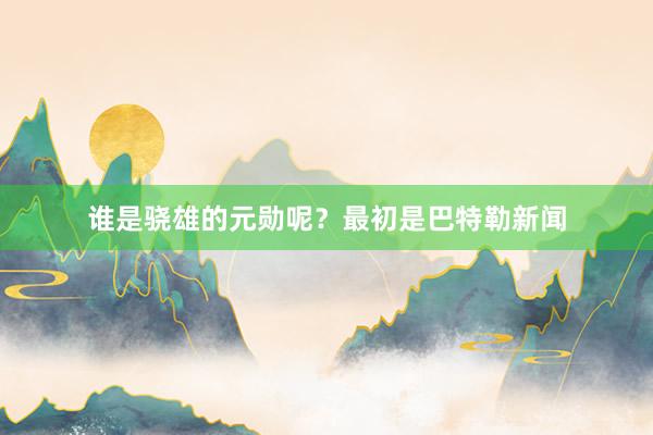 谁是骁雄的元勋呢?最初是巴特勒新闻