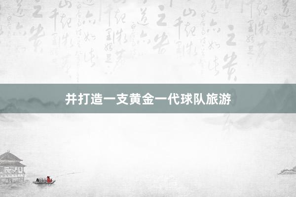 并打造一支黄金一代球队旅游