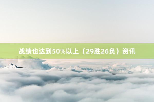 战绩也达到50%以上(29胜26负)资讯