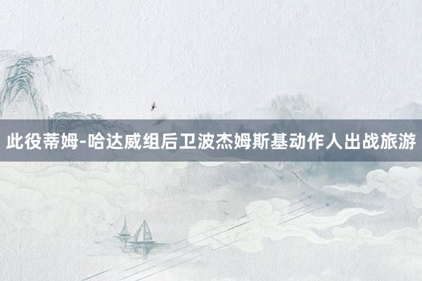 此役蒂姆-哈达威组后卫波杰姆斯基动作人出战旅游