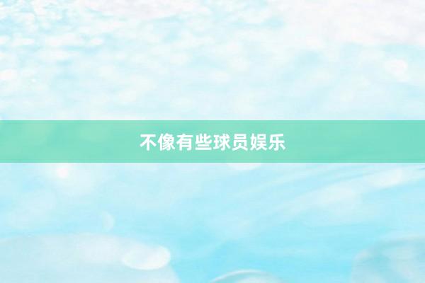 不像有些球员娱乐