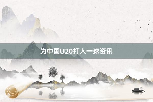 为中国U20打入一球资讯