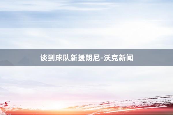 谈到球队新援朗尼-沃克新闻