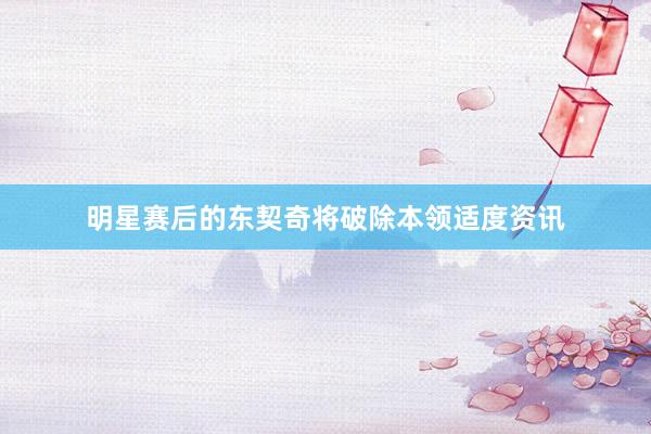 明星赛后的东契奇将破除本领适度资讯