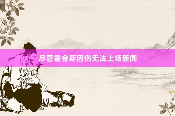 尽管霍金斯因伤无法上场新闻