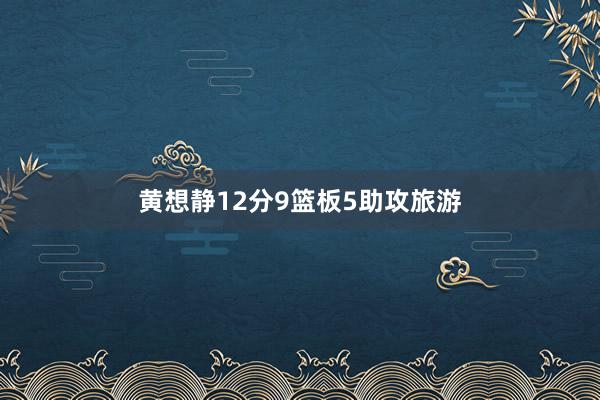 黄想静12分9篮板5助攻旅游