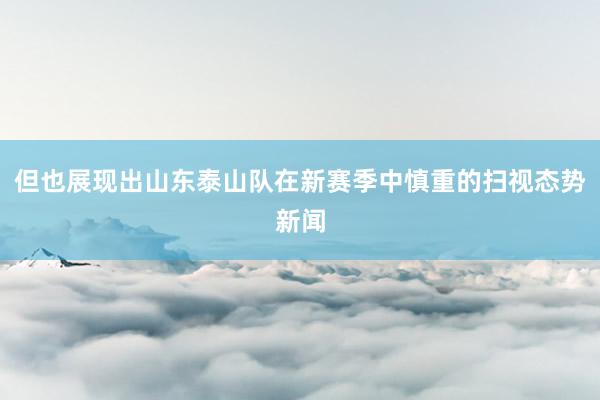 但也展现出山东泰山队在新赛季中慎重的扫视态势新闻