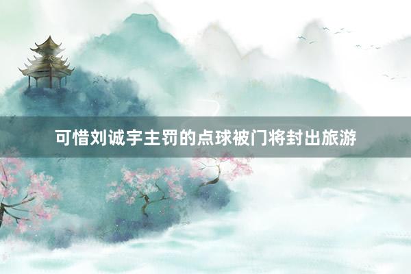 可惜刘诚宇主罚的点球被门将封出旅游