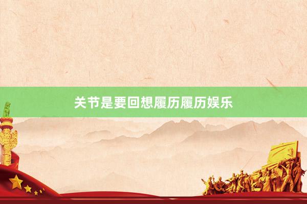 关节是要回想履历履历娱乐