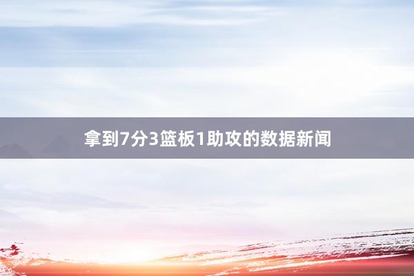 拿到7分3篮板1助攻的数据新闻