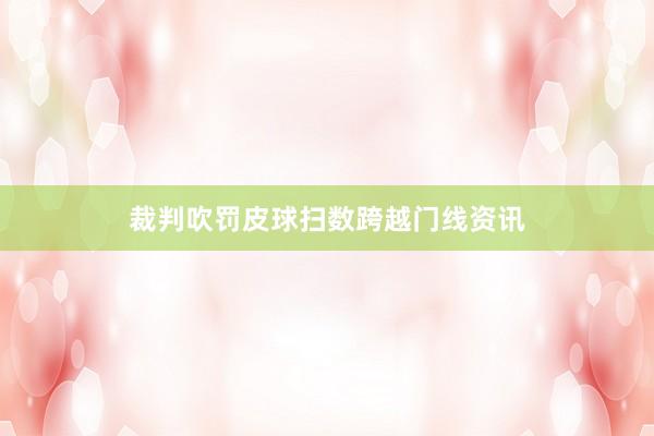 裁判吹罚皮球扫数跨越门线资讯