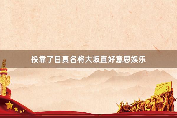 投靠了日真名将大坂直好意思娱乐