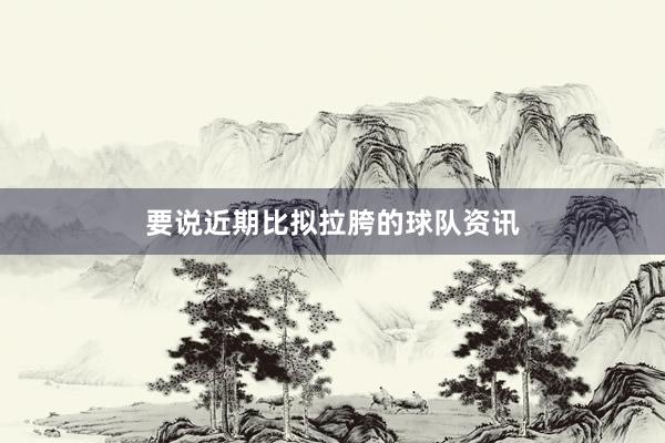 要说近期比拟拉胯的球队资讯