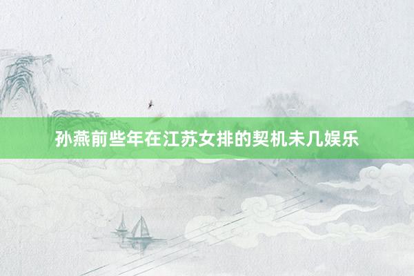 孙燕前些年在江苏女排的契机未几娱乐