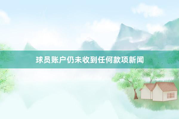 球员账户仍未收到任何款项新闻