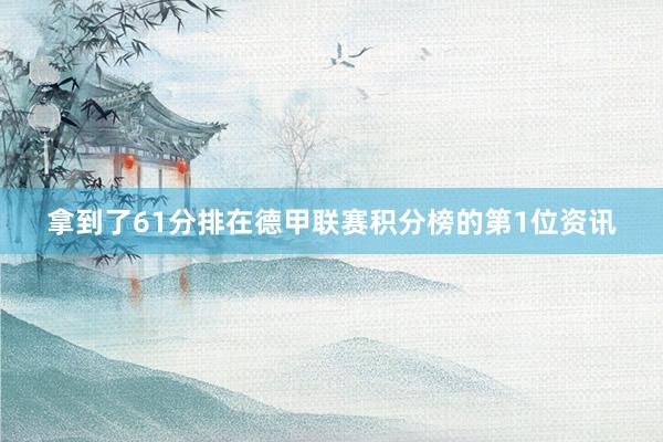 拿到了61分排在德甲联赛积分榜的第1位资讯