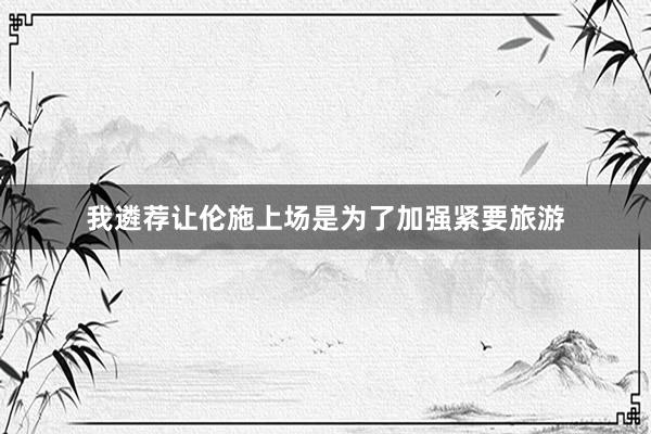 我遴荐让伦施上场是为了加强紧要旅游