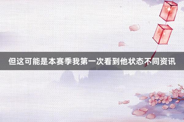但这可能是本赛季我第一次看到他状态不同资讯