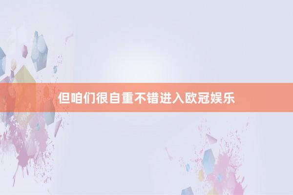 但咱们很自重不错进入欧冠娱乐