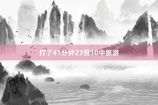 打了41分钟23投10中旅游