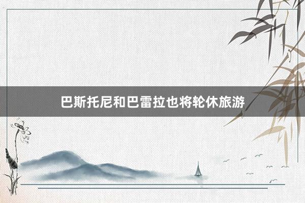 巴斯托尼和巴雷拉也将轮休旅游
