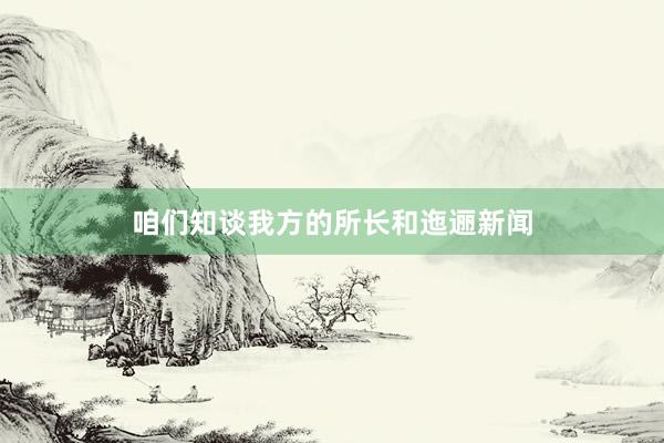 咱们知谈我方的所长和迤逦新闻