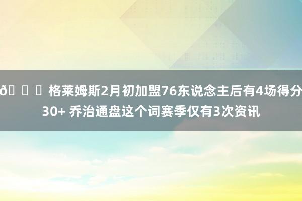 👀格莱姆斯2月初加盟76东说念主后有4场得分30+ 乔治通盘这个词赛季仅有3次资讯