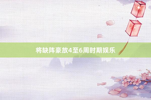 将缺阵豪放4至6周时期娱乐
