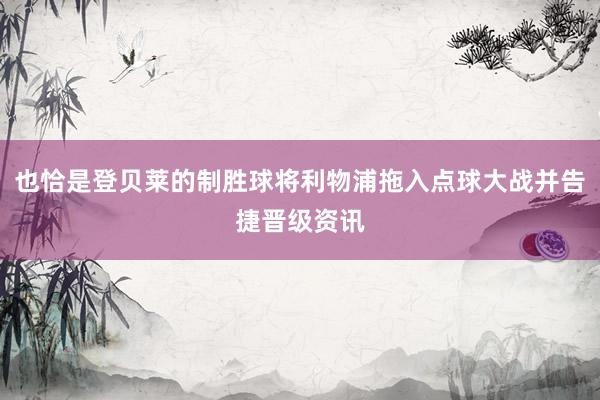 也恰是登贝莱的制胜球将利物浦拖入点球大战并告捷晋级资讯