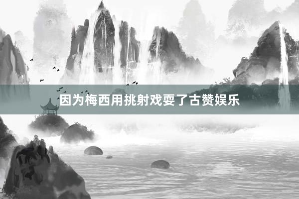 因为梅西用挑射戏耍了古赞娱乐