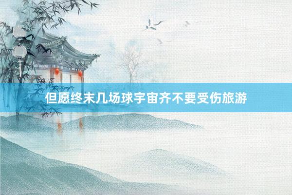 但愿终末几场球宇宙齐不要受伤旅游