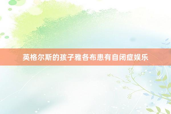 英格尔斯的孩子雅各布患有自闭症娱乐
